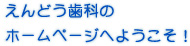 えんどう歯科のホームページへようこそ！