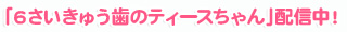 「6さいきゅう歯のティースちゃん」配信中!